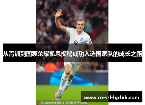 从青训到国家荣耀凯恩揭秘成功入选国家队的成长之路
