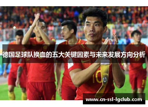 德国足球队换血的五大关键因素与未来发展方向分析