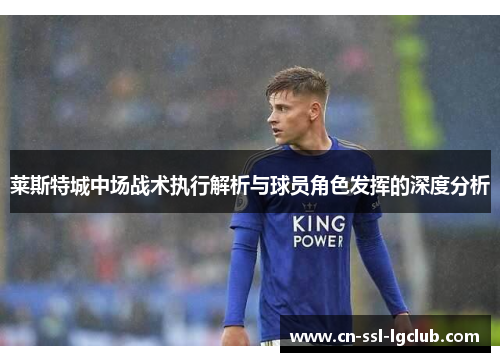 莱斯特城中场战术执行解析与球员角色发挥的深度分析