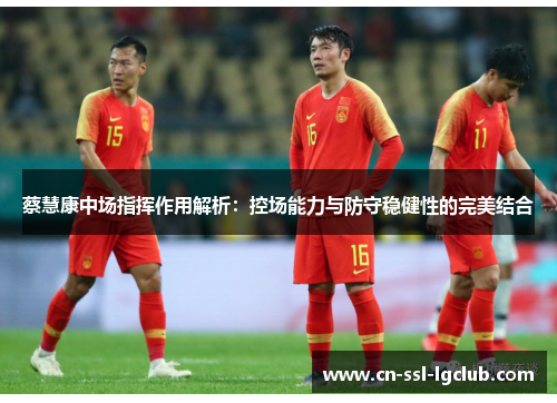 蔡慧康中场指挥作用解析：控场能力与防守稳健性的完美结合