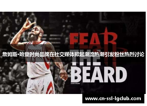 詹姆斯·哈登时尚品牌在社交媒体掀起潮流热潮引发粉丝热烈讨论