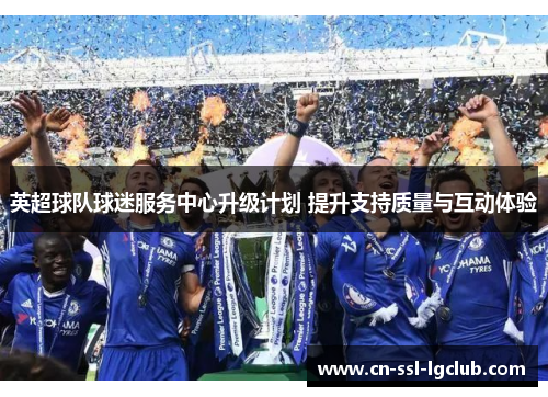 英超球队球迷服务中心升级计划 提升支持质量与互动体验