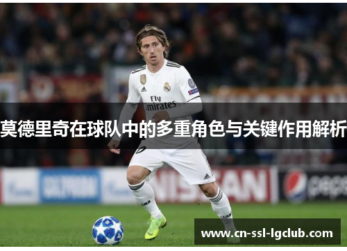 莫德里奇在球队中的多重角色与关键作用解析