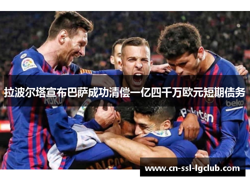 拉波尔塔宣布巴萨成功清偿一亿四千万欧元短期债务