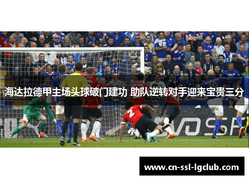 海达拉德甲主场头球破门建功 助队逆转对手迎来宝贵三分