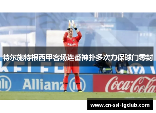 特尔施特根西甲客场连番神扑多次力保球门零封