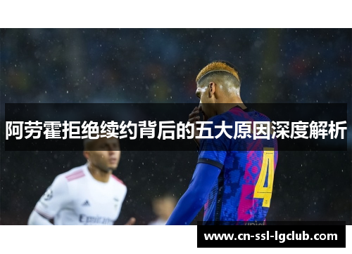 阿劳霍拒绝续约背后的五大原因深度解析