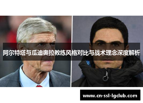 阿尔特塔与瓜迪奥拉教练风格对比与战术理念深度解析