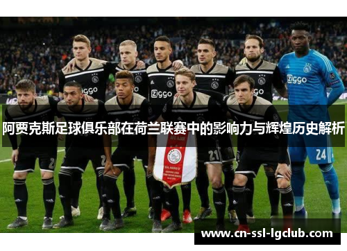 阿贾克斯足球俱乐部在荷兰联赛中的影响力与辉煌历史解析